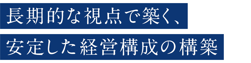 長期的な視点で築く、安定した経営構成の構築